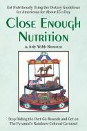 Close Enough: Eat Nutritiously Using the Dietary Guidelines for Americans for about $5 a Day di Judy Webb Brewster edito da AUTHORHOUSE