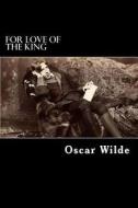 For Love of the King: A Burmese Masque di Oscar Wilde edito da Createspace