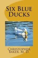 Six Blue Ducks: None di Christopher Cameron Baker M. D. edito da Createspace
