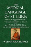 The Medical Language of St. Luke: A Proof from Internal Evidence That the Gospel According to St. Luke and the Acts of the Apostles Were Written by th di William Kirk Hobart edito da Createspace