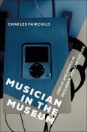 Musician in the Museum: Display and Power in Neoliberal Popular Culture di Charles Fairchild edito da BLOOMSBURY ACADEMIC