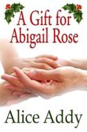 A Gift for Abigail Rose di Alice Addy edito da Createspace
