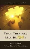 That They All May Be One: The Body Fitly Joined Together di Deaunderia N. Bowens Phd edito da Createspace Independent Publishing Platform