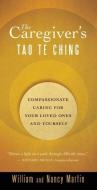 The Caregiver's Tao Te Ching: Compassionate Caring for Your Loved Ones and Yourself di William Martin, Nancy Martin edito da NEW WORLD LIB