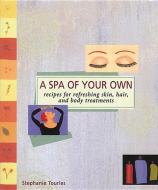 A Spa of Your Own: Recipes for Refreshing Skin, Hair, and Body Treatments di Stephanie L. Tourles edito da STOREY PUB