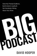 Big Podcast - Grow Your Podcast Audience, Build Listener Loyalty, and Get Everybody Talking About Your Show di David Hooper edito da Big Podcast
