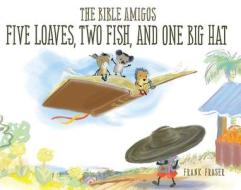 The Bible Amigos: Five Loaves, Two Fish, and One Big Hat di Frank Fraser edito da Shiloh Kidz