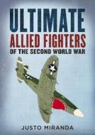 Ultimate Allied Fighters of the Second World War di Justo Miranda edito da FONTHILL MEDIA