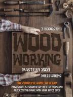 WOODWORKING MASTERY 2021 3 BOOKS IN 1 : di MILES ADKINS edito da LIGHTNING SOURCE UK LTD