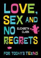Love, Sex and No Regrets for Today's Teens di Elizabeth Clark edito da Finch Publishing