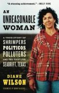 An Unreasonable Woman: A True Story of Shrimpers, Politicos, Polluters and the Fight for Seadrift, Texas di Diane Wilson edito da Chelsea Green Publishing Company