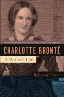 Charlotte Bronte: A Writer's Life di Rebecca Fraser edito da PEGASUS BOOKS