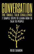 Conversation: The Small Talk Challenge: 7 Simple Steps to Learn How to Talk to People di Reid Damon edito da INDEPENDENTLY PUBLISHED