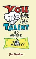 You Have the Talent, so Where Is the Money? di Jim Gardner edito da BALBOA PR