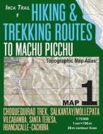 Inca Trail Map 1 Hiking & Trekking Routes to Machu Picchu Topographic Map Atlas Choquequirao Trek, Salkantay/Mollepata, Vilcabamba, Santa Teresa, Huan di Sergio Mazitto edito da Createspace Independent Publishing Platform