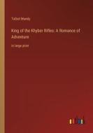 King of the Khyber Rifles: A Romance of Adventure di Talbot Mundy edito da Outlook Verlag