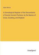 A Genealogical Register of the Descendants of Several Ancient Puritans, by the Names of Grout, Goulding, and Brigham di Abner Morse edito da Anatiposi Verlag