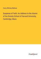 Suspense of Faith: An Address to the Alumni of the Divinity School of Harvard University, Cambridge, Mass. di Henry Whitney Bellows edito da Anatiposi Verlag