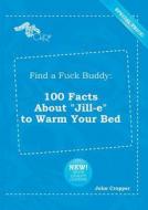Find a Fuck Buddy: 100 Facts about Jill-E to Warm Your Bed di John Cropper edito da LIGHTNING SOURCE INC