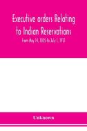Executive orders relating to Indian reservations di Unknown edito da Alpha Editions