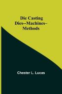 Die Casting Dies--Machines--Methods di Chester L. Lucas edito da Alpha Editions