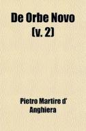 De Orbe Novo (volume 2); The Eight Decades Of Peter Martyr D'anghera di Pietro Martire D' Anghiera edito da General Books Llc
