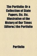 The Portfolio; Or A Collection Of State Papers, Etc. Etc. Illustrative Of The History Of Our Times [afterw.] The Portfolio di Portfolio edito da General Books Llc