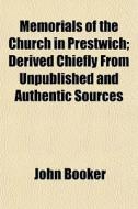 Memorials Of The Church In Prestwich; Derived Chiefly From Unpublished And Authentic Sources di John Booker edito da General Books Llc
