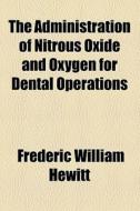 The Administration Of Nitrous Oxide And Oxygen For Dental Operations di Frederic William Hewitt edito da General Books Llc