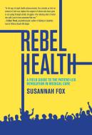 Rebel Health: A Field Guide to the Patient-Led Revolution in Medical Care di Susannah Fox edito da MIT PR