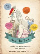 Ask the Past: Pertinent and Impertinent Advice from Yesteryear di Elizabeth P. Archibald edito da HACHETTE BOOKS