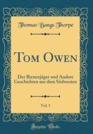 Tom Owen, Vol. 1: Der Bienenjager Und Andere Geschichten Aus Dem Sudwesten (Classic Reprint) di Thomas Bangs Thorpe edito da Forgotten Books