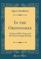 In the Okefenokee: A Story of War Time and the Great Georgia Swamp (Classic Reprint) di Louis Pendleton edito da Forgotten Books