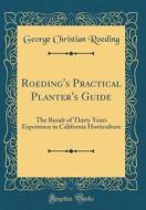 Roeding's Practical Planter's Guide: The Result of Thirty Years Experience in California Horticulture (Classic Reprint) di George Christian Roeding edito da Forgotten Books