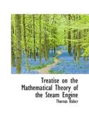 Treatise On The Mathematical Theory Of The Steam Engine di Thomas Baker edito da Bibliolife