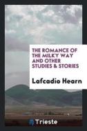 The Romance of the Milky Way and Other Studies & Stories di Lafcadio Hearn edito da LIGHTNING SOURCE INC