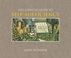 The Concise Guide to Self-Sufficiency di Will Sutherland, John Seymour edito da DK Publishing (Dorling Kindersley)