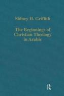 The Beginnings Of Christian Theology In Arabic di Sidney H. Griffith edito da Taylor & Francis Ltd