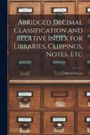 Abridged Decimal Classification and Relative Index for Libraries, Clippings, Notes, Etc di Melvil Dewey edito da LEGARE STREET PR