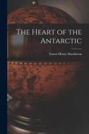 The Heart of the Antarctic di Ernest Henry Shackleton edito da LEGARE STREET PR