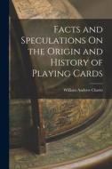 Facts and Speculations On the Origin and History of Playing Cards di William Andrew Chatto edito da LEGARE STREET PR