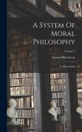 A System Of Moral Philosophy: In Three Books; Volume 1 di Francis Hutcheson edito da LEGARE STREET PR