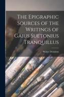 The Epigraphic Sources of the Writings of Gaius Suetonius Tranquillus di Walter Dennison edito da LEGARE STREET PR