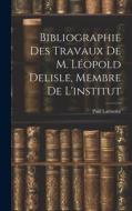 Bibliographie Des Travaux De M. Léopold Delisle, Membre De L'institut di Paul Lacombe edito da LEGARE STREET PR