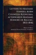 Letters to Madame Hanska, Born Countess Rzewuska, Afterwards Madame Honoré De Balzac, 1833-1846 di Honoré de Balzac, Katharine Prescott Wormeley edito da Creative Media Partners, LLC