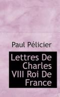 Lettres De Charles Viii Roi De France di Paul Plicier edito da Bibliolife
