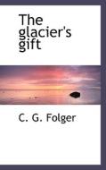 The Glacier's Gift di C G Folger edito da Bibliolife