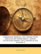 Theologie Morale, Ou, Resolution Des Cas de Conscience: Selon L'Ecriture Sainte, Les Canons & Les, Volume 4 di Fran Ois Genet, Francois Genet edito da Nabu Press