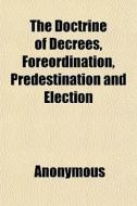 The Doctrine Of Decrees, Foreordination, di Anonymous, Alfred Bryant edito da General Books