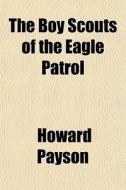 The Boy Scouts Of The Eagle Patrol di Howard Payson edito da General Books